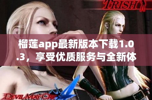 榴莲app最新版本下载1.0.3，享受优质服务与全新体验