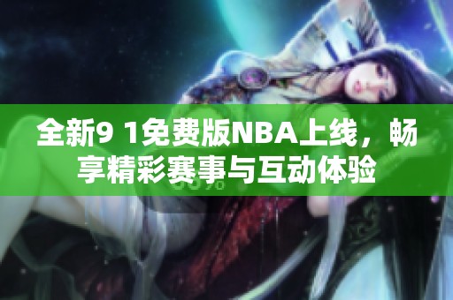 全新9 1免费版NBA上线，畅享精彩赛事与互动体验