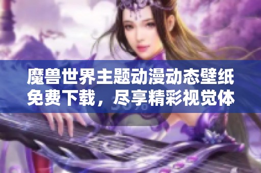 魔兽世界主题动漫动态壁纸免费下载，尽享精彩视觉体验