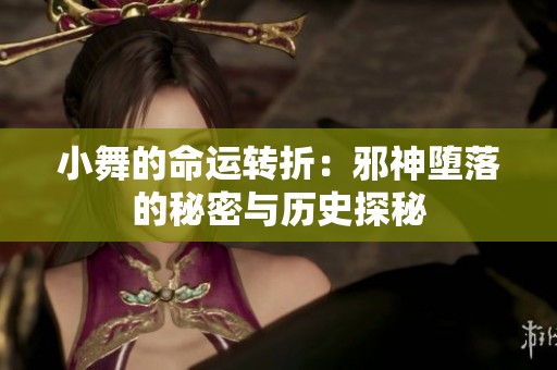 小舞的命运转折：邪神堕落的秘密与历史探秘