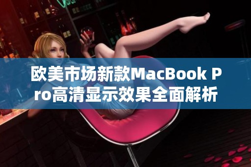 欧美市场新款MacBook Pro高清显示效果全面解析