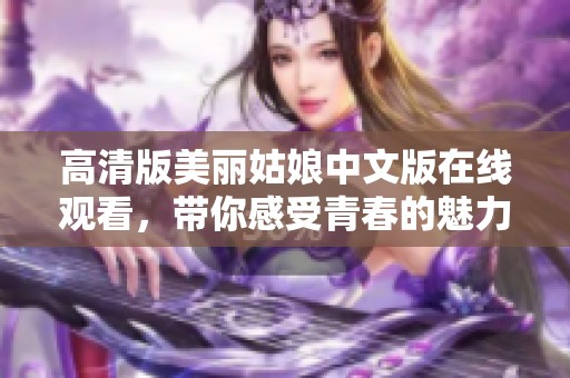 高清版美丽姑娘中文版在线观看，带你感受青春的魅力与激情