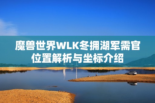 魔兽世界WLK冬拥湖军需官位置解析与坐标介绍