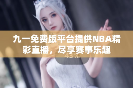 九一免费版平台提供NBA精彩直播，尽享赛事乐趣