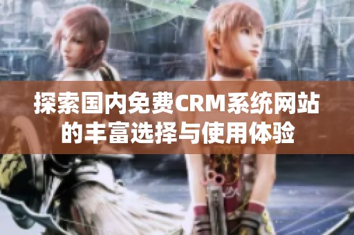 探索国内免费CRM系统网站的丰富选择与使用体验