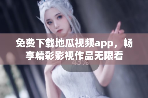 免费下载地瓜视频app，畅享精彩影视作品无限看