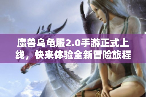 魔兽乌龟服2.0手游正式上线，快来体验全新冒险旅程！