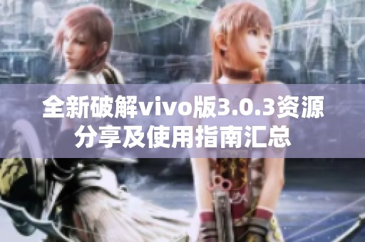 全新破解vivo版3.0.3资源分享及使用指南汇总