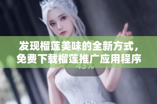 发现榴莲美味的全新方式，免费下载榴莲推广应用程序！