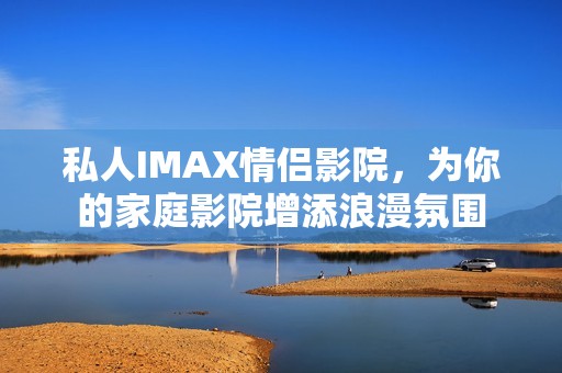 私人IMAX情侣影院，为你的家庭影院增添浪漫氛围