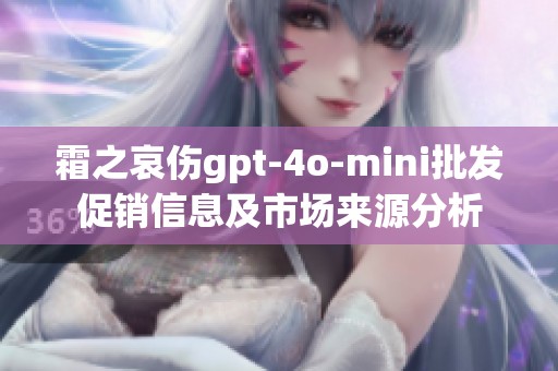 霜之哀伤gpt-4o-mini批发促销信息及市场来源分析