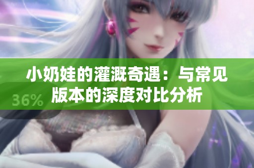 小奶娃的灌溉奇遇：与常见版本的深度对比分析