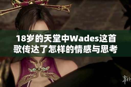 18岁的天堂中Wades这首歌传达了怎样的情感与思考