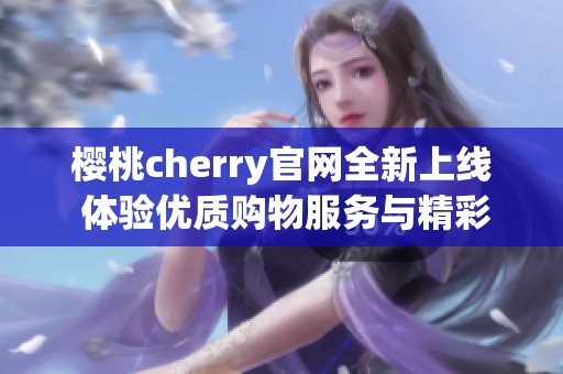 樱桃cherry官网全新上线 体验优质购物服务与精彩活动