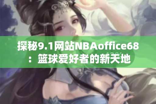 探秘9.1网站NBAoffice68：篮球爱好者的新天地