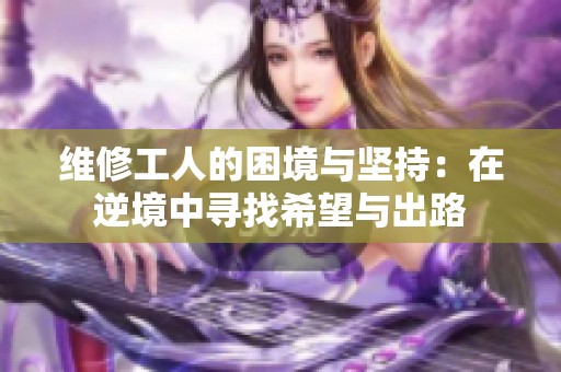 维修工人的困境与坚持：在逆境中寻找希望与出路