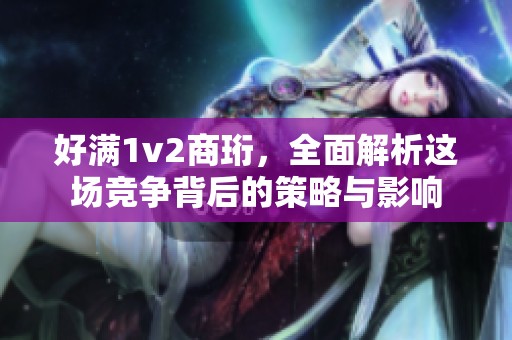 好满1v2商珩，全面解析这场竞争背后的策略与影响