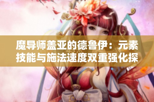 魔导师盖亚的德鲁伊：元素技能与施法速度双重强化探秘