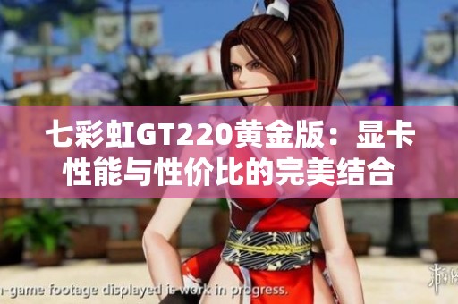 七彩虹GT220黄金版：显卡性能与性价比的完美结合