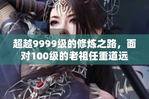 超越9999级的修炼之路，面对100级的老祖任重道远