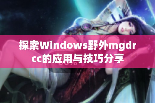 探索Windows野外mgdrcc的应用与技巧分享