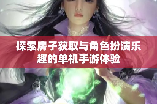 探索房子获取与角色扮演乐趣的单机手游体验