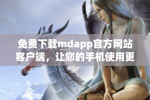 免费下载mdapp官方网站客户端，让您的手机使用更便捷