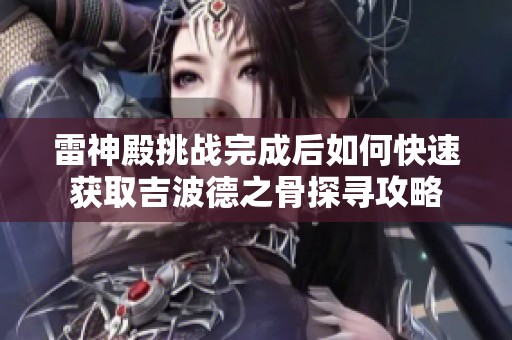 雷神殿挑战完成后如何快速获取吉波德之骨探寻攻略