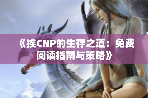 《挨CNP的生存之道：免费阅读指南与策略》