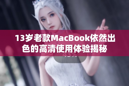 13岁老款MacBook依然出色的高清使用体验揭秘