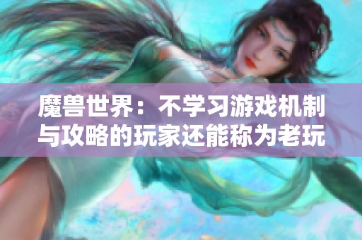 魔兽世界：不学习游戏机制与攻略的玩家还能称为老玩家吗