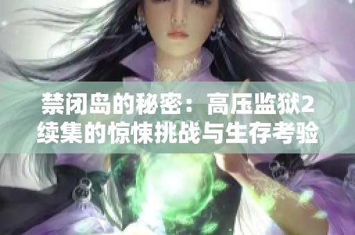 禁闭岛的秘密：高压监狱2续集的惊悚挑战与生存考验