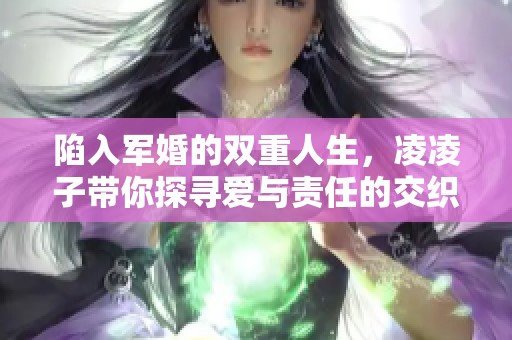 陷入军婚的双重人生，凌凌子带你探寻爱与责任的交织