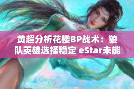 黄超分析花楼BP战术：狼队英雄选择稳定 eStar未能有效反制