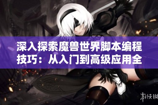 深入探索魔兽世界脚本编程技巧：从入门到高级应用全指南