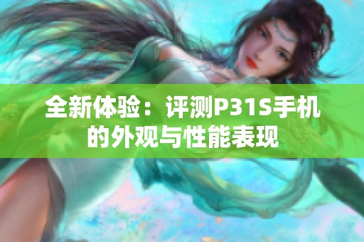 全新体验：评测P31S手机的外观与性能表现