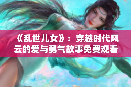 《乱世儿女》：穿越时代风云的爱与勇气故事免费观看