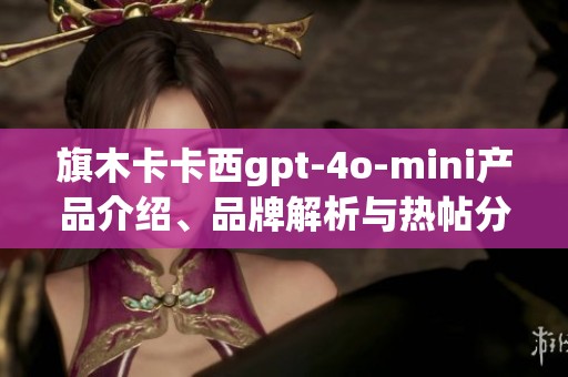 旗木卡卡西gpt-4o-mini产品介绍、品牌解析与热帖分享