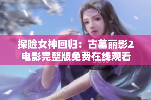 探险女神回归：古墓丽影2电影完整版免费在线观看