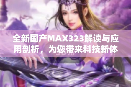 全新国产MAX323解读与应用剖析，为您带来科技新体验