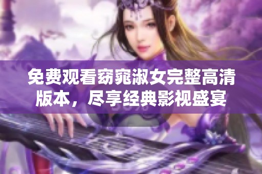 免费观看窈窕淑女完整高清版本，尽享经典影视盛宴