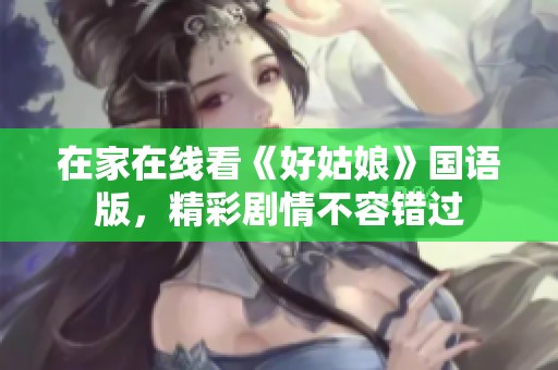 在家在线看《好姑娘》国语版，精彩剧情不容错过