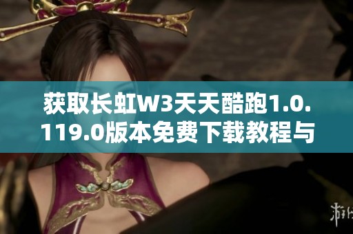 获取长虹W3天天酷跑1.0.119.0版本免费下载教程与链接