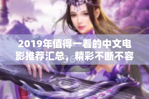 2019年值得一看的中文电影推荐汇总，精彩不断不容错过