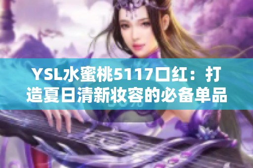 YSL水蜜桃5117口红：打造夏日清新妆容的必备单品