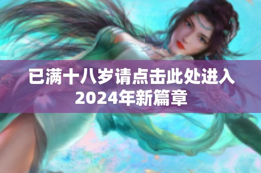 已满十八岁请点击此处进入2024年新篇章