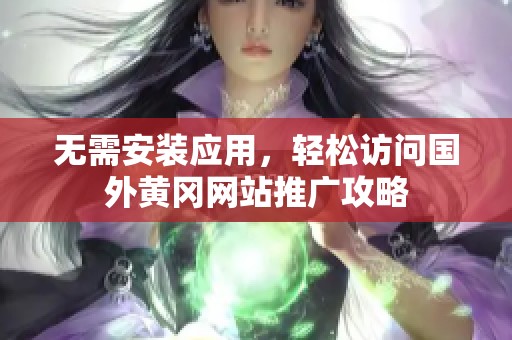 无需安装应用，轻松访问国外黄冈网站推广攻略