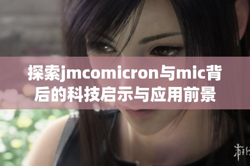 探索jmcomicron与mic背后的科技启示与应用前景