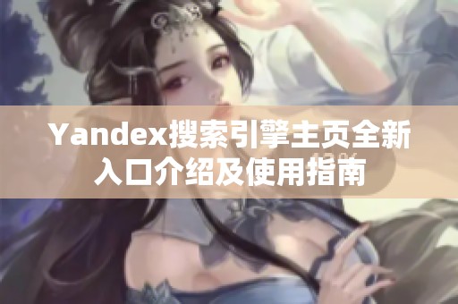 Yandex搜索引擎主页全新入口介绍及使用指南