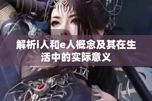 解析i人和e人概念及其在生活中的实际意义